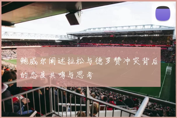 鲍威尔阐述拉松与德罗赞冲突背后的态度共鸣与思考