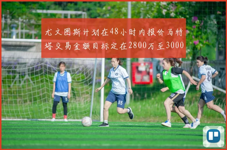 尤文图斯计划在48小时内报价马特塔交易金额目标定在2800万至3000万欧元