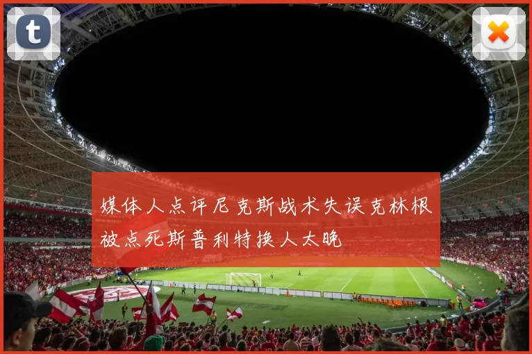 媒体人点评尼克斯战术失误克林根被点死斯普利特换人太晚