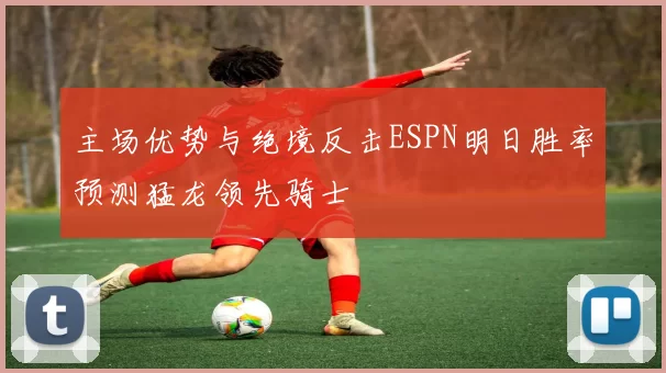 主场优势与绝境反击ESPN明日胜率预测猛龙领先骑士