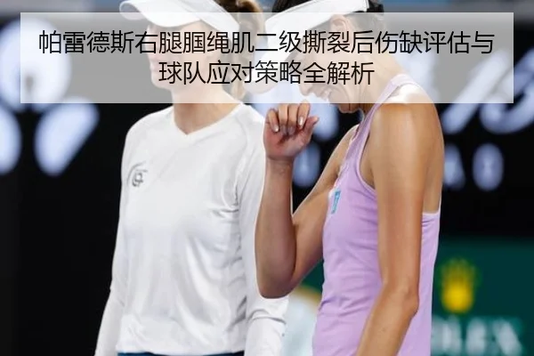帕雷德斯右腿腘绳肌二级撕裂后伤缺评估与球队应对策略全解析 - kaiyun